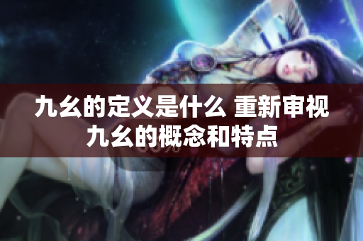 九幺的定义是什么 重新审视九幺的概念和特点