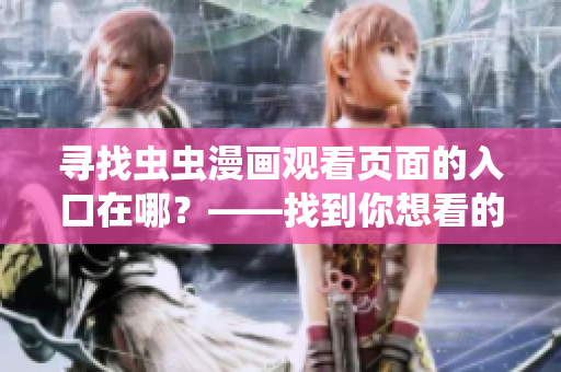 寻找虫虫漫画观看页面的入口在哪？——找到你想看的漫画入口