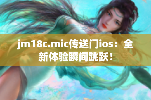jm18c.mic传送门ios：全新体验瞬间跳跃！