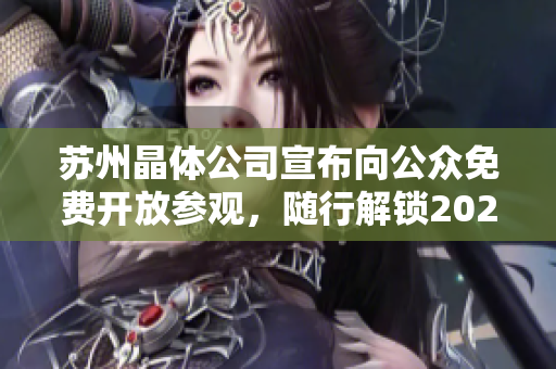 苏州晶体公司宣布向公众免费开放参观，随行解锁2023年科技之门