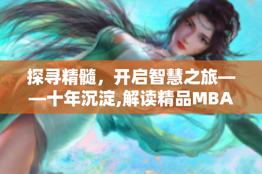 探寻精髓，开启智慧之旅——十年沉淀,解读精品MBA
