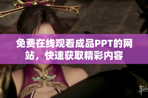 免费在线观看成品PPT的网站，快速获取精彩内容