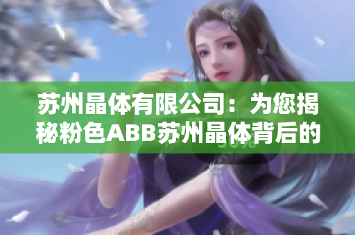 苏州晶体有限公司：为您揭秘粉色ABB苏州晶体背后的故事