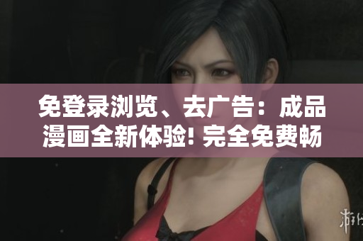 免登录浏览、去广告：成品漫画全新体验! 完全免费畅享最新章节, 精彩内容尽收眼底!