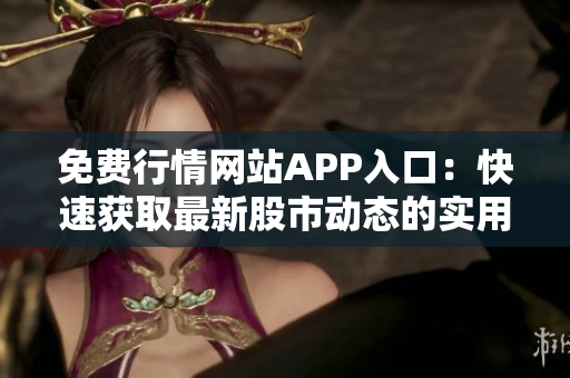 免费行情网站APP入口：快速获取最新股市动态的实用工具