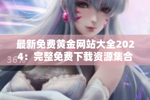 最新免费黄金网站大全2024：完整免费下载资源集合，让您畅享黄金资源！