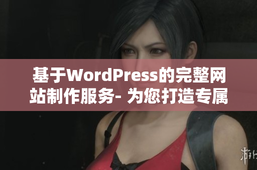 基于WordPress的完整网站制作服务- 为您打造专属定制网站