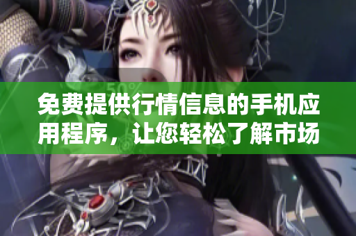 免费提供行情信息的手机应用程序，让您轻松了解市场动态
