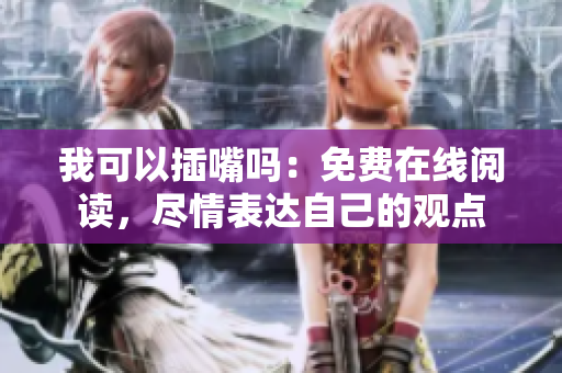 我可以插嘴吗：免费在线阅读，尽情表达自己的观点
