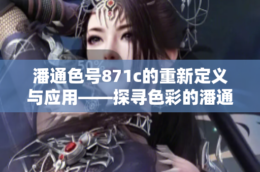 潘通色号871c的重新定义与应用——探寻色彩的潘通色871c在设计中的突破性应用