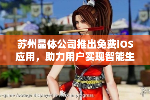 苏州晶体公司推出免费iOS应用，助力用户实现智能生活需求