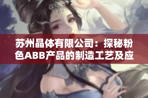 苏州晶体有限公司：探秘粉色ABB产品的制造工艺及应用领域