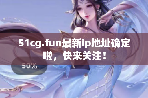 51cg.fun最新ip地址确定啦，快来关注！