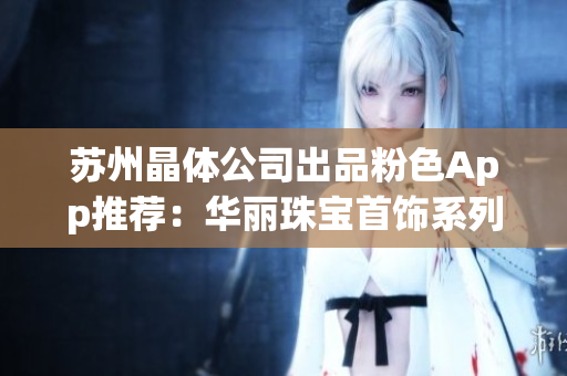 苏州晶体公司出品粉色App推荐：华丽珠宝首饰系列