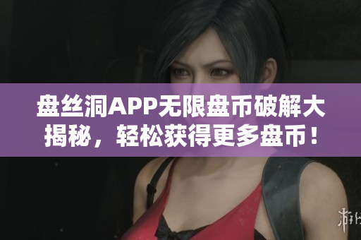 盘丝洞APP无限盘币破解大揭秘，轻松获得更多盘币！