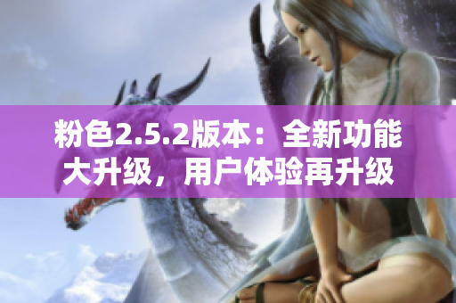 粉色2.5.2版本：全新功能大升级，用户体验再升级