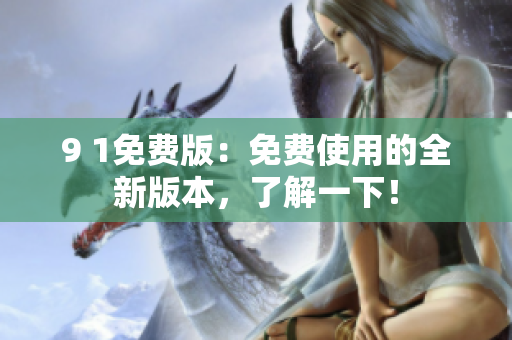 9 1免费版：免费使用的全新版本，了解一下！