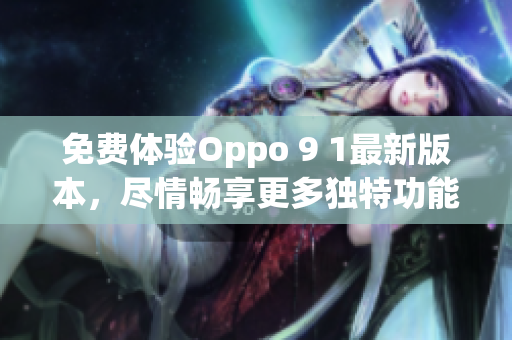 免费体验Oppo 9 1最新版本，尽情畅享更多独特功能