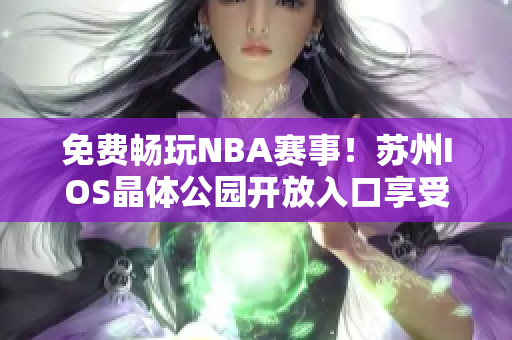 免费畅玩NBA赛事！苏州IOS晶体公园开放入口享受精彩比赛