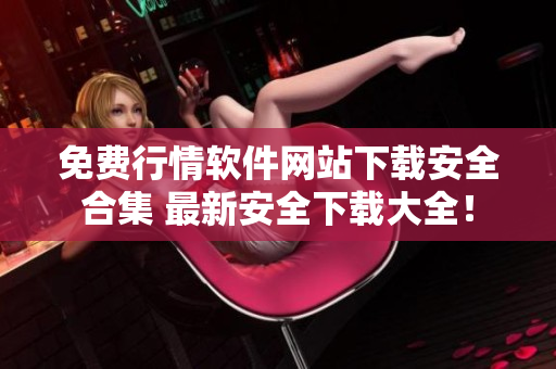 免费行情软件网站下载安全合集 最新安全下载大全! 免费行情软件网站下载安全合集 最新安全下载大全!
