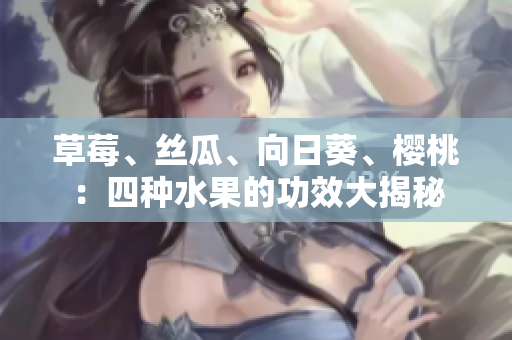 草莓、丝瓜、向日葵、樱桃：四种水果的功效大揭秘