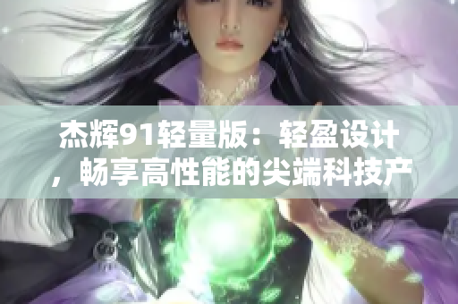 杰辉91轻量版：轻盈设计，畅享高性能的尖端科技产品