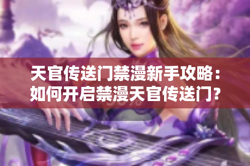 天官传送门禁漫新手攻略：如何开启禁漫天官传送门？