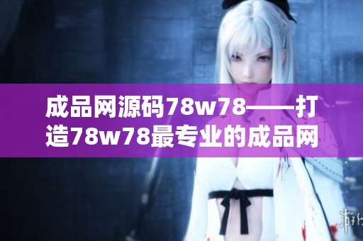 成品网源码78w78——打造78w78最专业的成品网源码分享平台