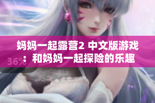 妈妈一起露营2 中文版游戏：和妈妈一起探险的乐趣