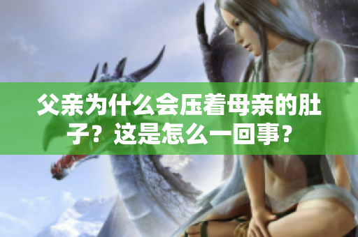 父亲为什么会压着母亲的肚子？这是怎么一回事？