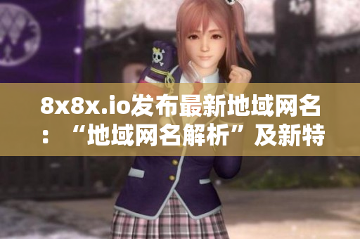 8x8x.io发布最新地域网名：“地域网名解析”及新特性揭秘