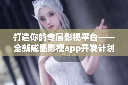 打造你的专属影视平台——全新成品影视app开发计划