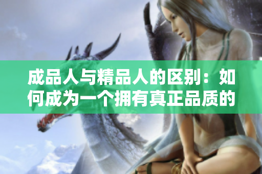 成品人与精品人的区别：如何成为一个拥有真正品质的人
