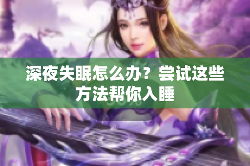 深夜失眠怎么办？尝试这些方法帮你入睡
