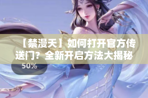 【禁漫天】如何打开官方传送门？全新开启方法大揭秘