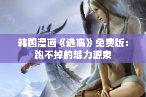 韩国漫画《逃离》免费版：跑不掉的魅力源泉