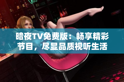 暗夜TV免费版：畅享精彩节目，尽显品质视听生活